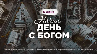 Начни день с Богом (06.06.2024)  Церковь Благая Весть