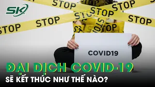 Đại Dịch COVID-19 Sẽ Kết Thúc Như Thế Nào? | SKĐS