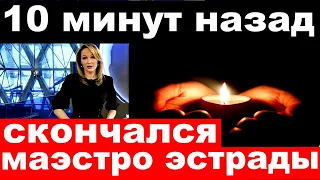 10 минут назад / скончался маэстро российской  эстрады...