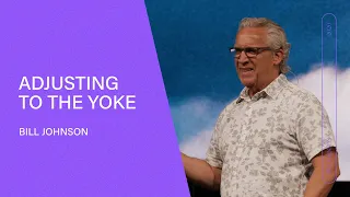 Adjusting to the Yoke - Bill Johnson (Full Sermon) | Bethel Church