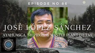 Universe Within Podcast Ep86 - José López Sánchez - Ayahuasca, Shipibos, & Master Plant Dietas