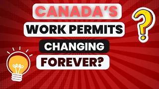 Is Canada changing work permits forever?
