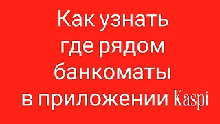 Как узнать где рядом банкоматы в приложении Kaspi