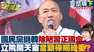 【完整版下集】國民黨挺韓國瑜除陋習端正國會　立院開天窗當頭棒喝綠委? TVBS戰情室 20240317