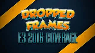 Dropped Frames - E3 2016 Coverage Announcement