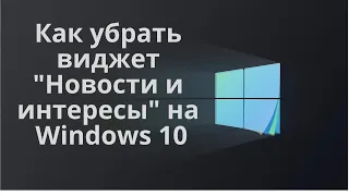 Как убрать виджет "Новости и Интересы" на Windows 10