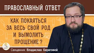 КАК ПОКАЯТЬСЯ ЗА ВЕСЬ СВОЙ РОД И ВЫМОЛИТЬ ПРОЩЕНИЕ ? Священник Владислав Береговой