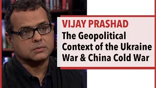 Vijay Prashad - The War in Ukraine & the Cold War with China