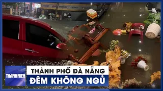 Người Đà Nẵng khốn khổ giữa đêm mưa dữ dội, cả thành phố là biển nước