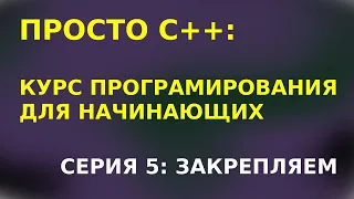 ПРОСТО С++. Серия 5: ЗАКРЕПЛЯЕМ