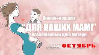 Онлайн-концерт "Для наших мам!", посвящённый Дню Матери Дворец культуры "Октябрь"г Волгодонск 2021г