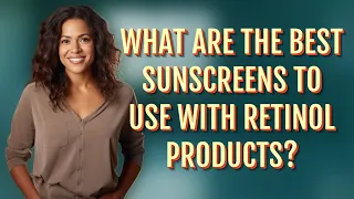 What are the best sunscreens to use with retinol products?