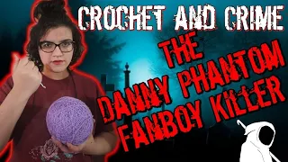 CROCHET AND CRIME: The Danny Phantom Fanboy Killer