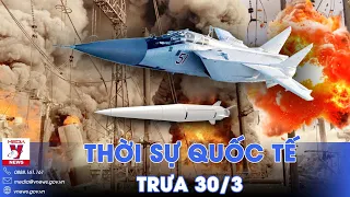 Thời sự Quốc tế trưa 30/3.Máy bay ném bom Nga đồng loạt xuất kích, ồ ạt dội tên lửa, bóp nghẹt Kiev