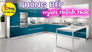 Phòng bếp đẹp - Cách bố trí phòng bếp theo phong thủy cho người mệnh mộc