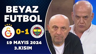 Beyaz Futbol 19 Mayıs 2024 3.Kısım / Galatasaray 0-1 Fenerbahçe