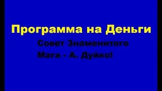 Программа на Деньги. Совет Знаменитого Мага - А. Дуйко! Ура, скоро у меня будет много Денег!