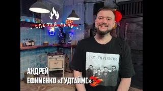 Сделай Ярче | Андрей Ефименко ГУДТАЙМС. (о разборках с Князем, факапах, DIYности ГУДТАЙМС и др) 16+