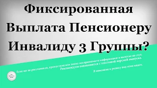 Фиксированная выплата Пенсионеру инвалиду 3 группы