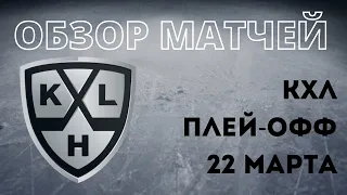 Обзор матчей плей-офф КХЛ 22 марта. Сезон 2021/2022, результаты