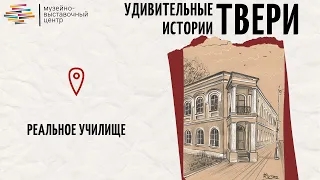 Удивительные истории Твери. Реальное училище