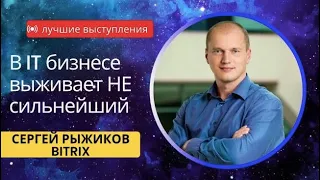 Сергей Рыжиков, Битрикс:  Доклад " В IT бизнесе выживает не сильнейший". С каждым годом актуальней