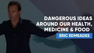 Dangerous Ideas Around Our Health, Medicine & Food That We MUST Question | Eric Edmeades
