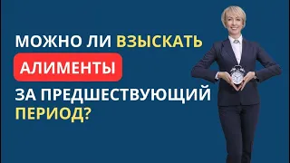 МОЖНО ЛИ ВЗЫСКАТЬ АЛИМЕНТЫ ЗА ПРЕДШЕСТВУЮЩИЙ ПЕРИОД?