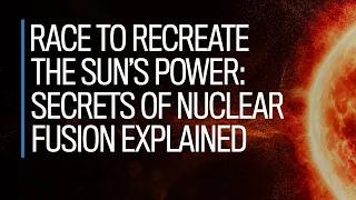 Race to recreate the sun's power: Secrets of nuclear fusion explained