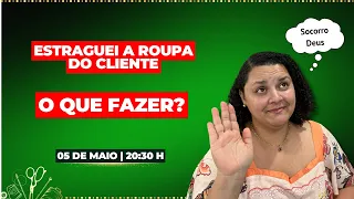 Aula 10 - 05/05 às 20:30h - ESTRAGUEI A ROUPA DO CLIENTE, O QUE FAZER?