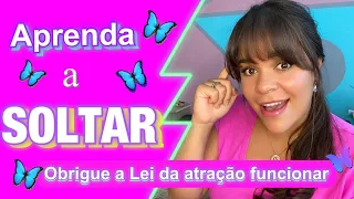 Como SOLTAR? Aprenda e obrigue a Lei da atração funcionar!