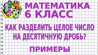 КАК РАЗДЕЛИТЬ ЦЕЛОЕ ЧИСЛО НА ДЕСЯТИЧНУЮ ДРОБЬ? Примеры | МАТЕМАТИКА 6 класс