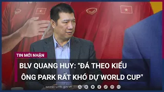 BLV Quang Huy: "Đá theo kiểu ông Park rất khó dự World Cup" | VTC Now