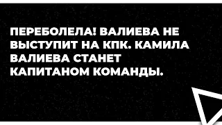 ПЕРЕБОЛЕЛА! Валиева НЕ ВЫСТУПИТ на КПК. Камила Валиева станет капитаном команды.