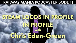 Steam Locos in Profile in Profile (with Chris Eden-Green) - Railway Mania PODCAST #11