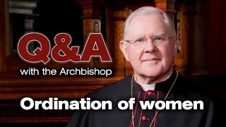 Q&A with the Archbishop - Why can't the Church ordain women to the diaconate or priesthood?