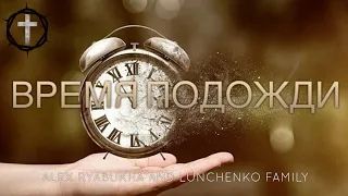 Христианские Песни - Время подожди - Alex Ryabuha and Lunchenko Family