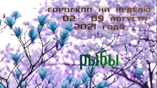 рыбы гороскоп на неделю с 2 по 8 августа 2021 года