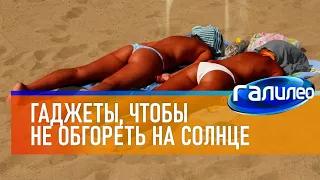 Галилео ☀ Гаджеты, помогающие не обгореть на солнце