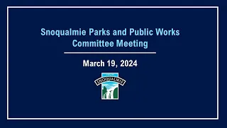 2024-03-19 Snoqualmie Parks and Public Works Committee Meeting