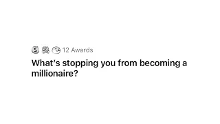 What's stopping you from becoming a millionaire? | AskReddit