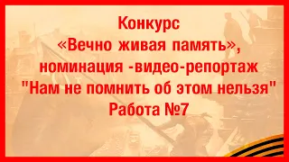 Конкурс «Вечно живая память», номинация – видео-репортаж «Нам не помнить об этом нельзя» Работа №7