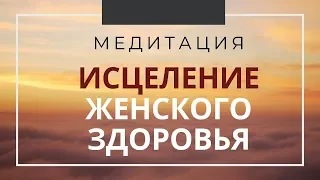 Мощная Тета Медитация ИСЦЕЛЕНИЕ ЖЕНСКОГО ЗДОРОВЬЯ - при гинекологии, кровотечениях, эндометриозе