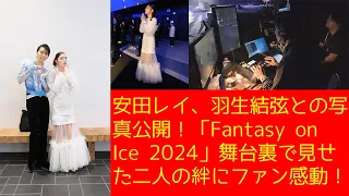 【羽生結弦】安田レイ、羽生結弦との写真公開！「Fantasy on Ice 2024」舞台裏で見せた二人の絆にファン感動！