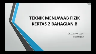 TEKNIK MENJAWAB FIZIK BAHAGIAN B KERTAS 2 . SPM KSSM