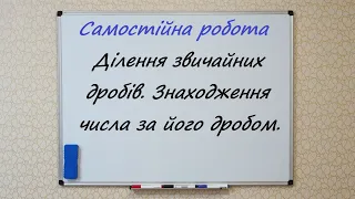 Ділення звичайних дробів  Знаходження числа за його дробом  Самостійна робота