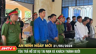 An ninh ngày mới ngày 21/5: Toà trả hồ sơ vụ tai nạn xe khách Thành Bưởi khiến 9 người thương vong