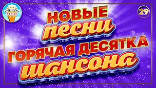 ГОРЯЧАЯ ДЕСЯТКА ШАНСОНА ✮ НОВЫЕ ПЕСНИ ✮ ДУШЕВНЫЕ ХИТЫ ✮ СЛУШАЕМ НОВИНКИ ✮ 2023 ✮ NEW SONGS ✮ 29 ✮