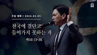 [천국에 결단코 들어가지 못하는 자(막10:13-16)_박진혁 목사] 2024.5.5 주일설교