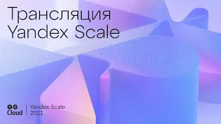 Конференция Yandex Scale 2021: главные новости платформы. Прямая трансляция